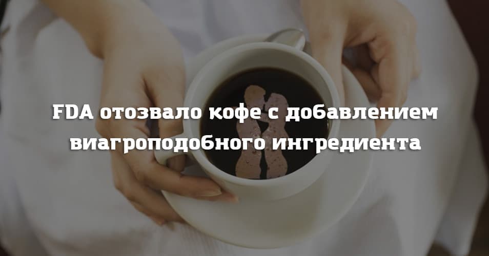 FDA отозвало кофе с добавлением виагроподобного ингредиента